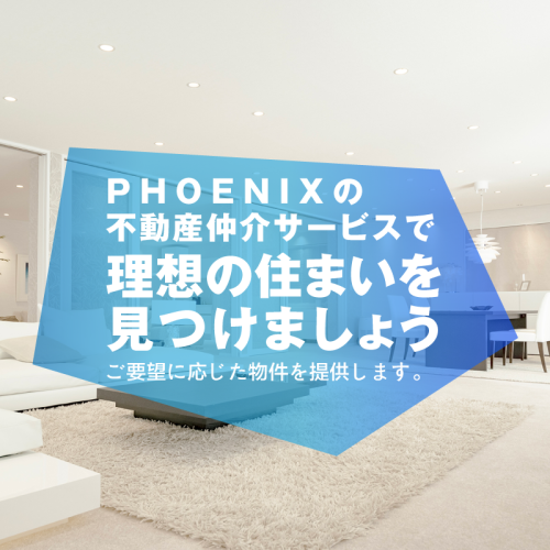 PHOENIXの 不動産仲介サービスで 理想の住まいを 見つけましょう